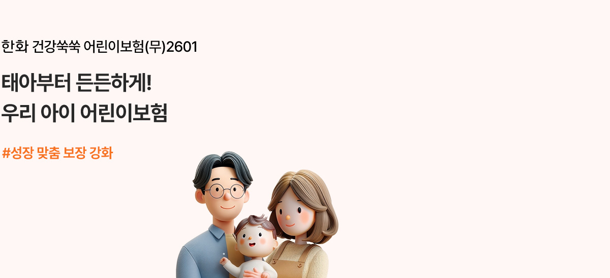 한화 건강쑥쑥 어린이보험(무)2601 태아부터 든든하게! 우리 아이 어린이보험 #성장 맞춤 보장 강화