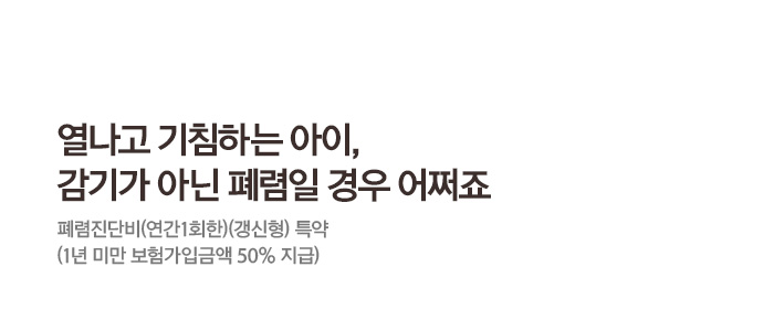 열나고 기침하는 아이, 감기가 아닌 폐렴일 경우 어쩌죠 폐렴진단비(연간1회한)(갱신형) 특약 (1년 미만 보험가입금액 50% 지급)