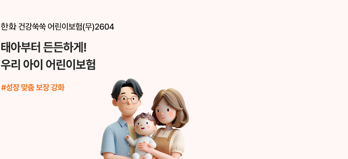 한화 건강쑥쑥 어린이보험(무)2604 태아부터 든든하게! 우리 아이 어린이보험 #성장 맞춤 보장 강화