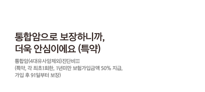 통합암으로 보장하니까, 더욱 안심이에요(특약) 통합암(4대유사암제외)진단비Ⅲ(특약, 각 최초1회한, 1년미만 보험가입금액 50%지급, 가입 후 91일부터 보장)