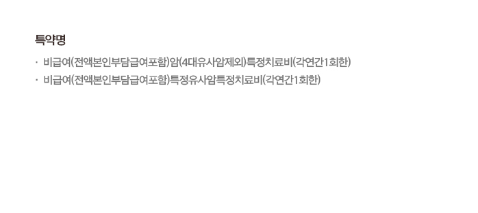 특약명 비급여(전액본인부담금여포함)암(4대유사암제외)특정치료비(각연간1회한) 비급여(전액본인부담금여포함)특정유사암특정치료비(각연간1회한)