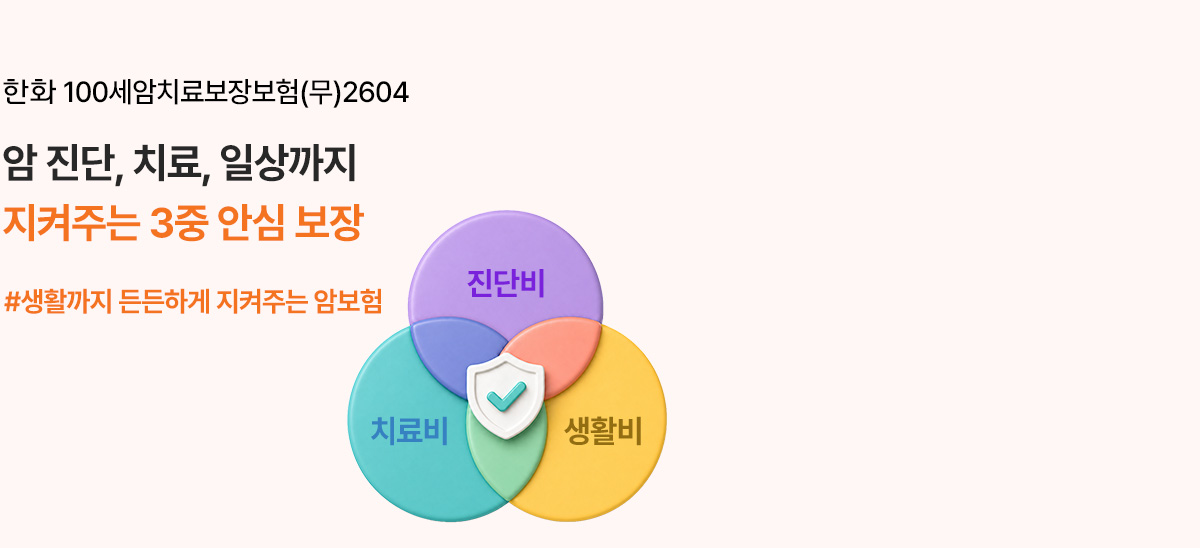 한화 100세암치료보장보험(무)2604 암 진단, 치료, 일상까지 지켜주는 3중 안심 보장 #생활까지 든든하게 지켜주는 암보험 
