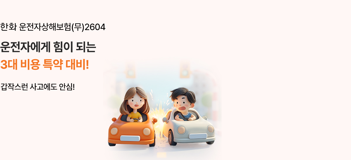 한화 운전자상해보험(무)2604 운전자에게 힘이 되는 3대 비용 특약 대비! 갑작스런 사고에도 안심!