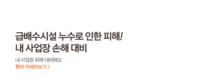 급배수시설 누수로 인한 피해! 내 사업장 손해 대비 내 사업장 피해 대비해요 특약 자세히보기