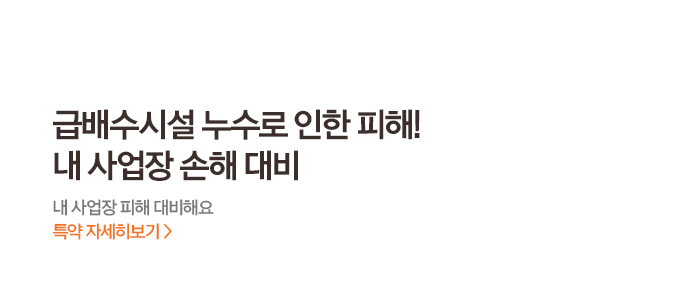 급배수시설 누수로 인한 피해! 내 사업장 손해 대비 내 사업장 피해 대비해요 특약 자세히보기