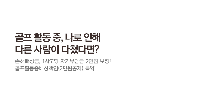 골프 활동 중, 나로 인해 다른 사람이 다쳤다면? 손해배상금, 1사고당 자기부담금 2만원 보장! 골프활동중배상책임(2만원공제) 특약