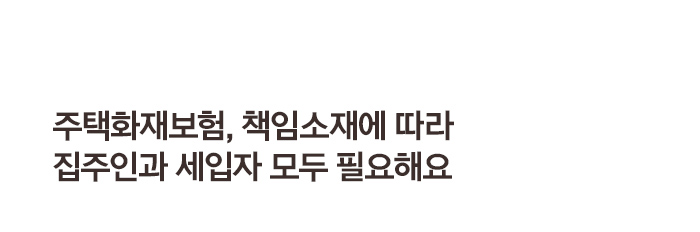 주택화재보험, 책임소재에 따라 집주인과 세입자 모두 필요해요