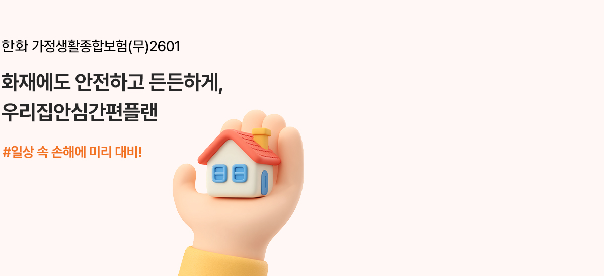 한화 가정생활종합보험(무)2601 화재에도 안전하고 든든하게, 우리집안심간편플랜 #일상 속 손해에 미리 대비!