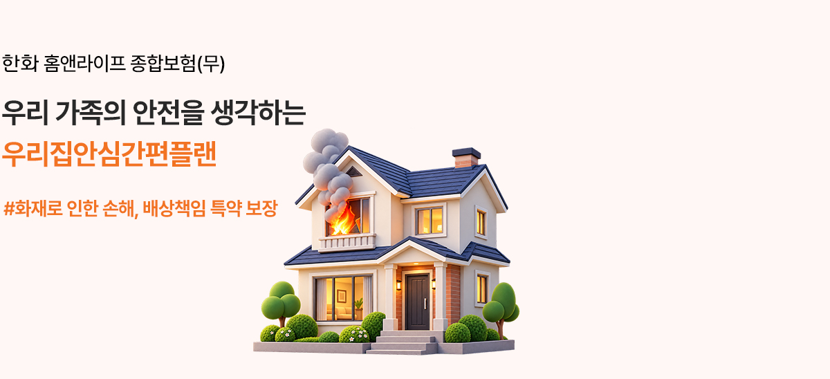 한화 홈앤라이프 종합보험(무) 우리 가족의 안전을 생각하는 우리집안심간편플랜 #화재로 인한 손해, 배상책임 특약 보장