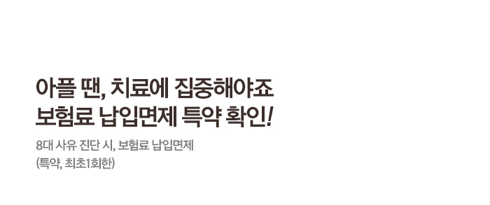 아플땐, 치료에 집중해야죠 보험료 납입면제 특약 확인! 8대 사유 진단 시, 보험료 납입면제(특약, 최초1회한)