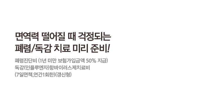 면역력 떨어질 때 걱정되는 폐렴/독감 치료 미리 준비! 폐렴진단비 (1년 미만 보험가입금액 50% 지급) 독감(인플루엔자)항바이러스제치료비(7일면책, 연간1회한)(갱신형)
