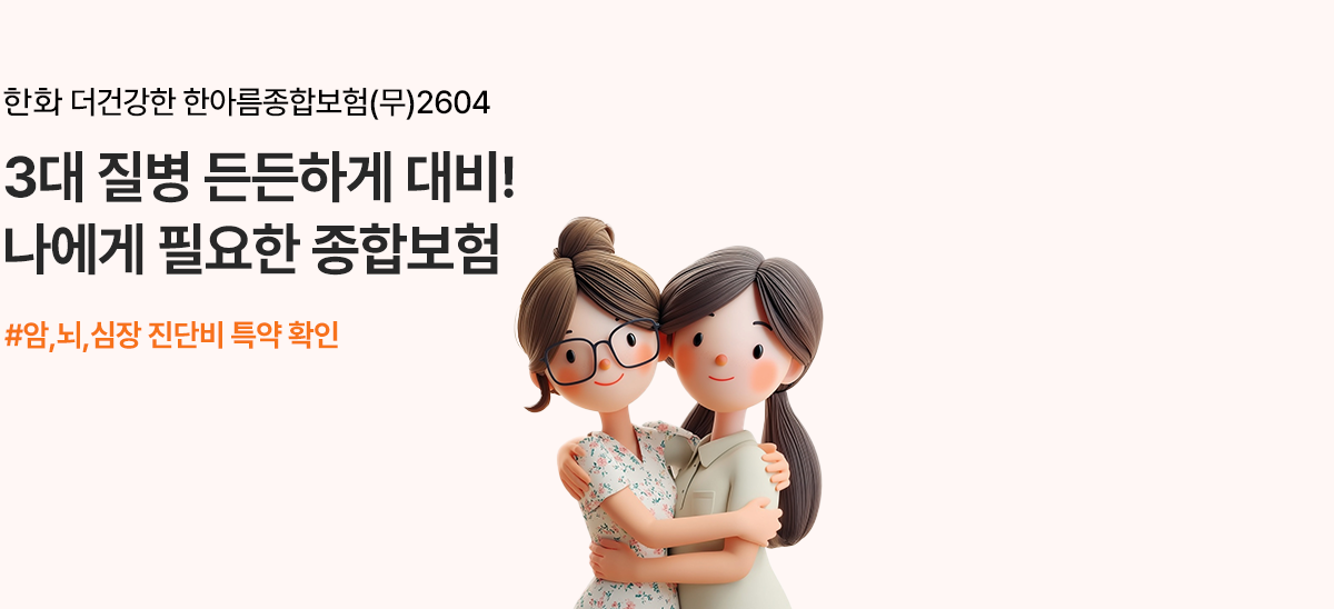한화 더건강한 한아름종합보험(무)2604 3대질병 든든하게 대비! 나에게 필요한 종합보험 #암,뇌,심장 진단비 특약 확인