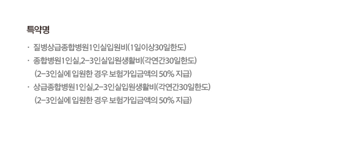 특약명: 질병상급종합병원1인실입원비(1일이상30일한도), 종합병원1인실,2-3인실입원생활비(각연간30일한도), 상급종합병원1인실,2-3인실입원생활비(각연간30일한도)(2~3인실에 입원한 경우 보험가입금액의 50% 지급)