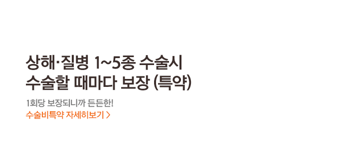상해,질병 1~5종 수술시 수술할 때마다 보장(특약) 1회당 보장되니까 든든한! 수술비특약 자세히보기 >