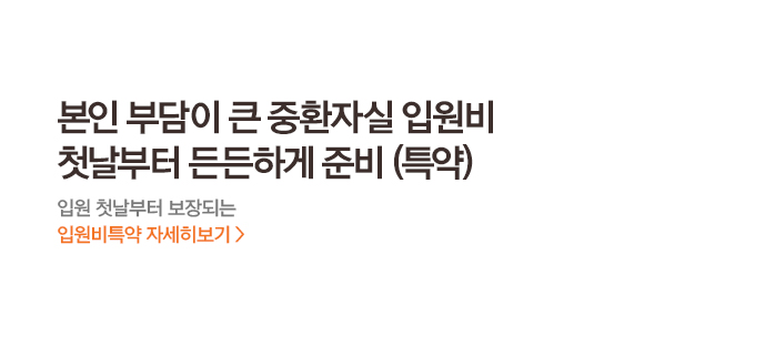 본인 부담이 큰 중환자실 입원비 첫날부터 든든하게 준비 (특약) 입원 첫날부터 보장되는 입원비특약 자세히보기 >