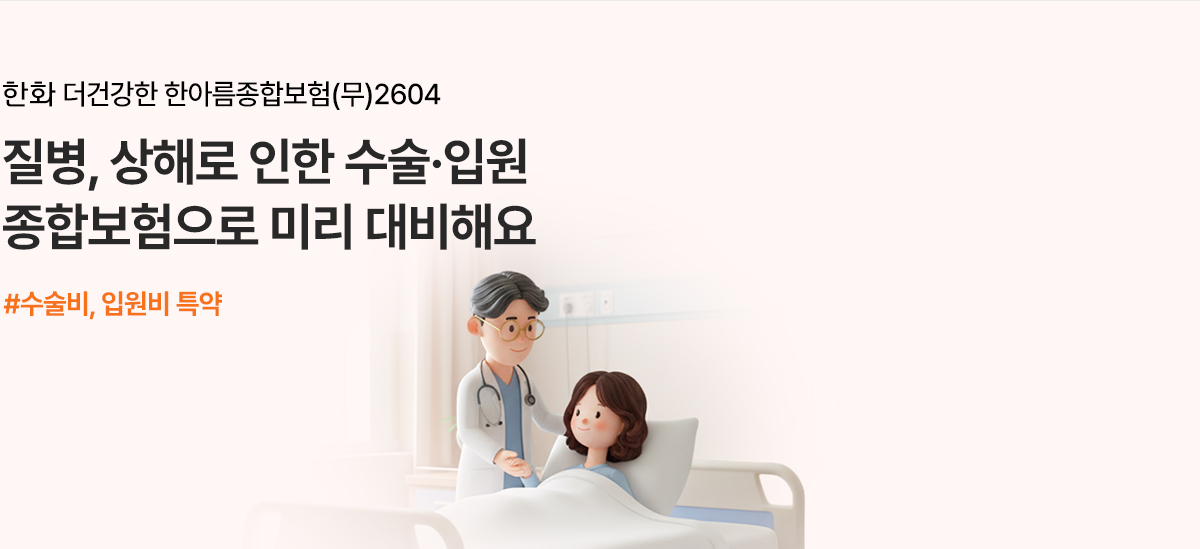 한화 더건강한 한아름종합보험(무)2604 질병, 상해로 인한 수술·입원 종합보험으로 미리 대비해요 #수술비, 입원비 특약