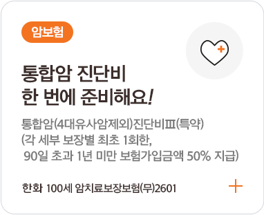 암보험 / 통합암 진단비 한 번에 준비해요ㅕ! 통합암(4대유사암제외)진단비(특약)(각 세부 보장별 최초 1회한, 90일 초과 1년 미만 보험가입금액 50% 지급) 한화 100세암치료보장보험(무)