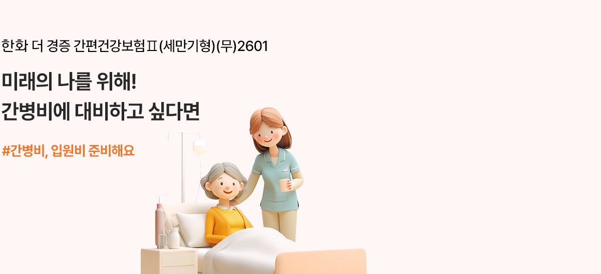 한화 더 경증 간편건강보험Ⅱ(세만기형)(무)2601 미래의 나를 위해! 간병비에 대비하고싶다면 #간병비, 입원비 준비해요