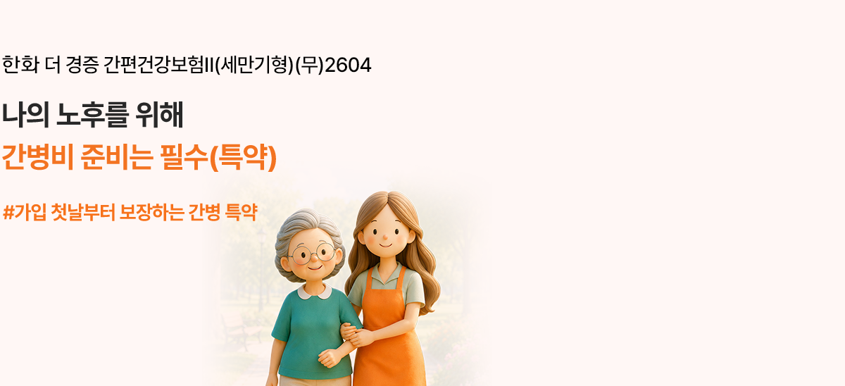 한화 더 경증 간편건강보험Ⅱ(세만기형)(무)2604 미래의 나를 위해! 간병비에 대비하고싶다면 #간병비, 입원비 준비해요