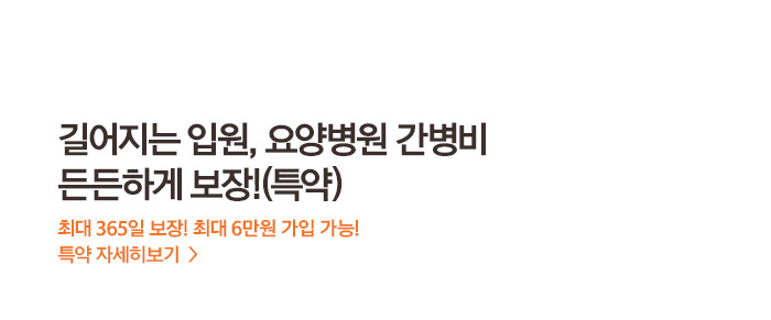 길어지는 입원 요양병원 간병비 든든하게 보장(특약) 최대 365일 보장 최대 6만원 가입 가능