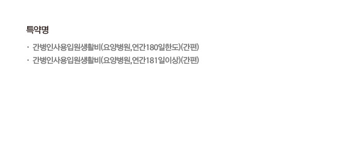 특약명 간병인사용입원생활비(요양병원 연간180일한도)(간편) 간병인사용입원생활비(요양병원 연간181일이상)(간편)