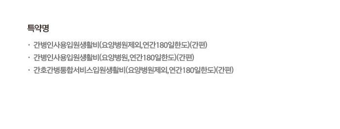 특약명 간병인사용입원생활비(요양병원제외·요양병원 연간180일한도)(간편) 간호간병통합서비스입원생활비(요양병원제외 연간180일한도)(간편)
