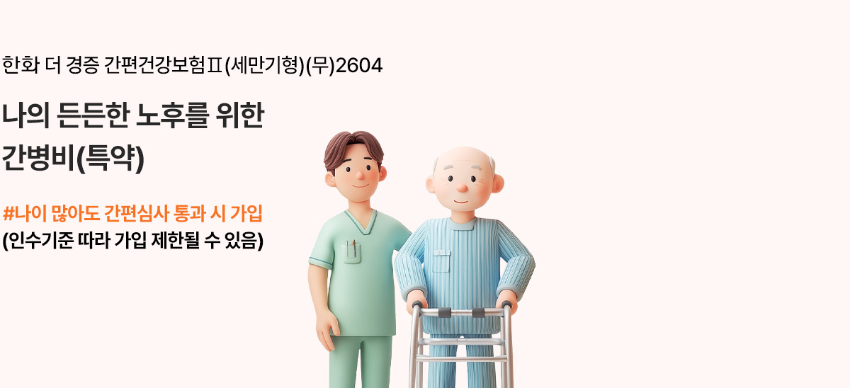 한화 더 경증 간편건강보험Ⅱ(세만기형)(무)2604 나의 든든한 노후를 위한 간병비(특약) #나이 많아도 간편심사 통과 시 가입(인수기준 따라 가입 제한될 수 있음)