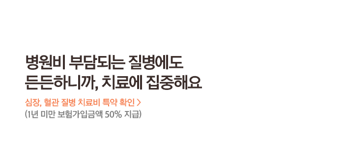 병원비 부담되는 질병에도 든든하니까, 치료에 집중해요 심장, 혈관 질병 치료비 특약 확인 (1년 미만 보험가입금액 50% 지급)