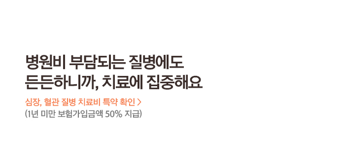 병원비 부담되는 질병에도 든든하니까, 치료에 집중해요 심장, 혈관 질병 치료비 특약 확인 > (1년 미만 보험가입금액 50% 지급)