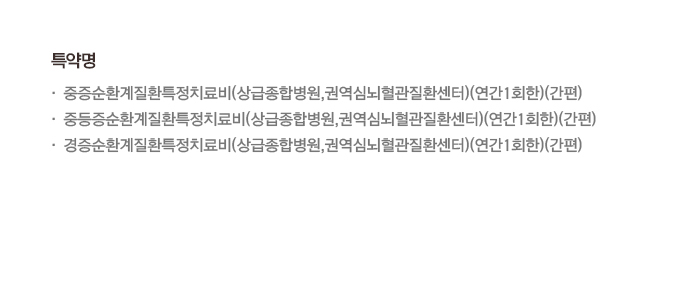 특약명 중증순환계질환특정치료비(상급종합병원,권역심뇌혈관질환센터)(연간1회한)(간편) 중등도순환계질환특정치료비(상급종합병원,권역심뇌혈관질환센터)(연간1회한)(간편) 경증순환계질환특정치료비(상급종합병원,권역심뇌혈관질환센터)(연간1회한)(간편)
