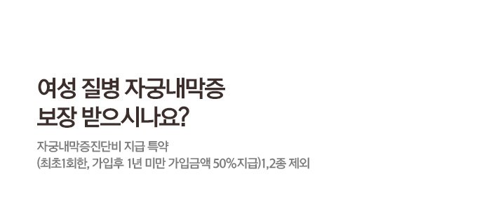 여성 질병 자궁내막증 보장 받으시나요? 자우내막증진단비 지금특약 (최초1회한, 가입후 1년미만 가입금액 50%지급)1,2종 제외