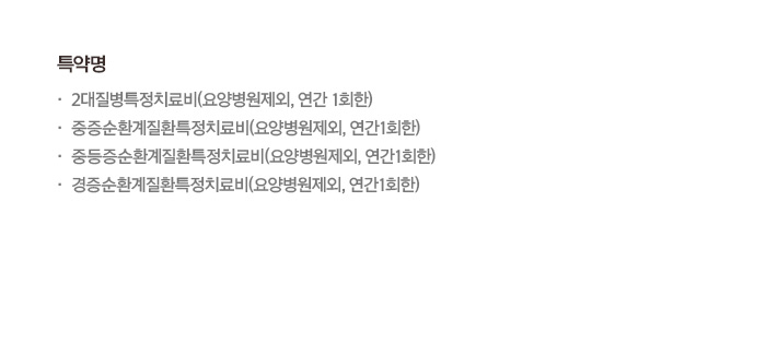 특약명 2대질병특정치료비(요양병원제외, 연간 1회한) 중증순환계질환특정치료비(요양병원제외, 연간1회한) 중등증순환계질환특정치료비(요양병원제외, 연간 1회한) 경증순환계질환특정치료비(요양병원제외, 연간1회한)