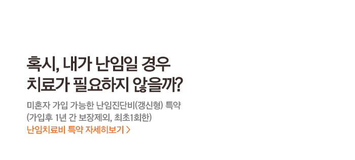 혹시, 내가 난임일 경우 치료가 필요하지 않을까? 미혼자 가입 가능한 난임진단비(갱신형) 특약 (가입후 1년 간 보장제외, 최초 1회한)