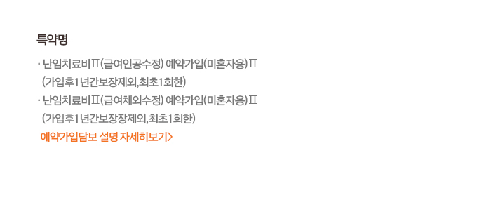 난임치료비Ⅱ 예약가입(미혼자용)Ⅱ 특약명: 급여인공수정, 급여체외수정 (가입후 1년간 보장제외, 최초 1회한)
