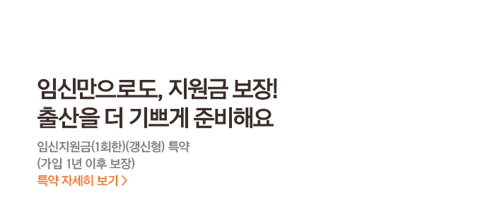 임신만으로도, 지원금 보장! 출산을 더 기쁘게 준비해요 임신지원금(1회한)(갱신형) 특약 (가입 1년 이후 보장) 