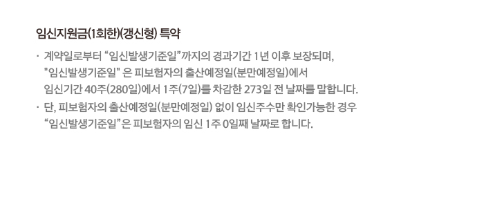 임신지원금(1회한)(갱신형) 특약: 계약일로부터 임신발생기준일 1년 이후 보장되며, 