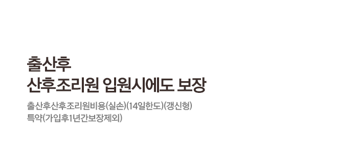 출산후 산후조리원 입원시에도 보장 출산 출산후산후조리원비용(실손)(14일한도)(갱신형)특약(가입후1년간보장제외)