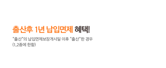 출산후 1년 납입면제 혜택! 출산의 납입면제보장개시일 이후 출산한 경우 (1,2종에 한함)