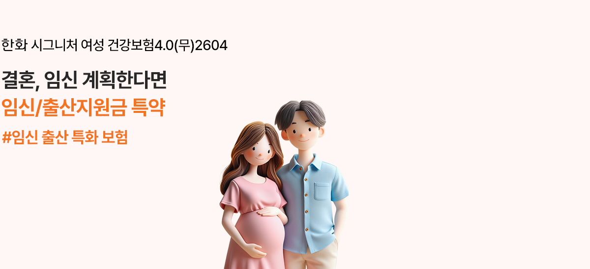 한화 시그니처 여성 건강보험4.0(무)2604 - 결혼, 임신 계획한다면 임신/출산지원금 #임신 출산 특화 보험